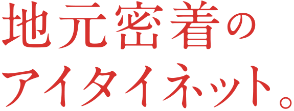 地元密着のアイタイネット。