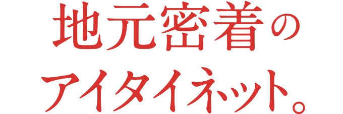 地元密着のアイタイネット。